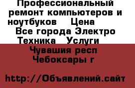 Профессиональный ремонт компьютеров и ноутбуков  › Цена ­ 400 - Все города Электро-Техника » Услуги   . Чувашия респ.,Чебоксары г.